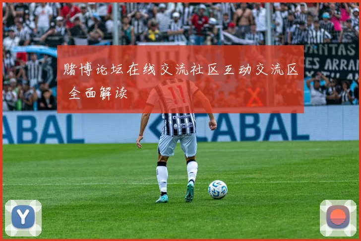 赌博论坛在线交流社区互动交流区 全面解读